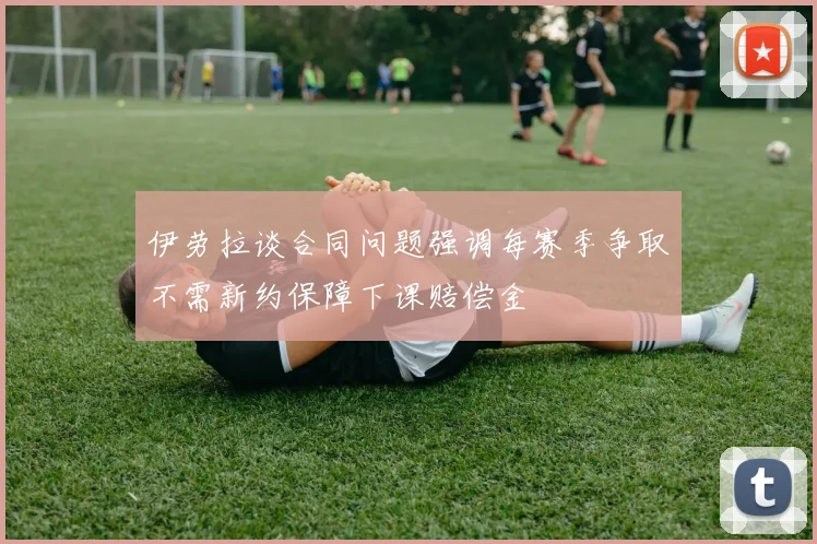 伊劳拉谈合同问题强调每赛季争取不需新约保障下课赔偿金