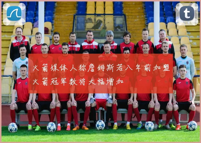 火箭媒体人称詹姆斯若八年前加盟火箭冠军数将大幅增加