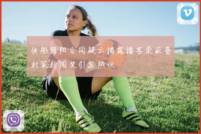 快船阴阳合同疑云揭露播客荣获普利策新闻奖引发热议