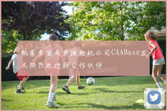 凯塞多宣布更换经纪公司CAABase发文热烈欢迎新合作伙伴