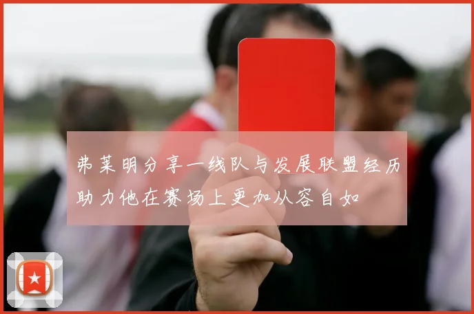 弗莱明分享一线队与发展联盟经历助力他在赛场上更加从容自如