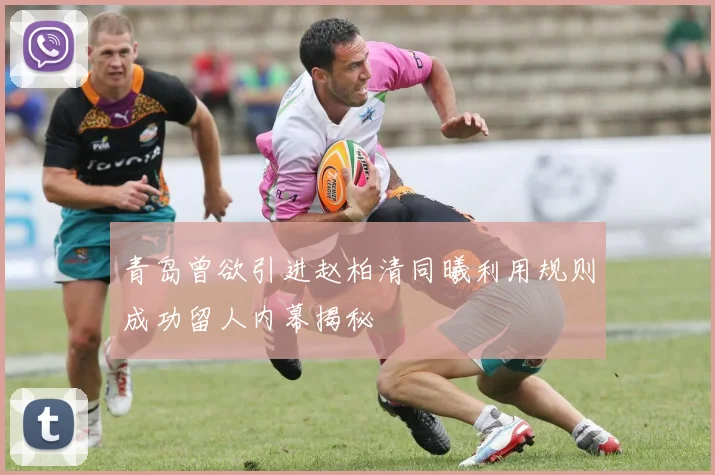 青岛曾欲引进赵柏清同曦利用规则成功留人内幕揭秘