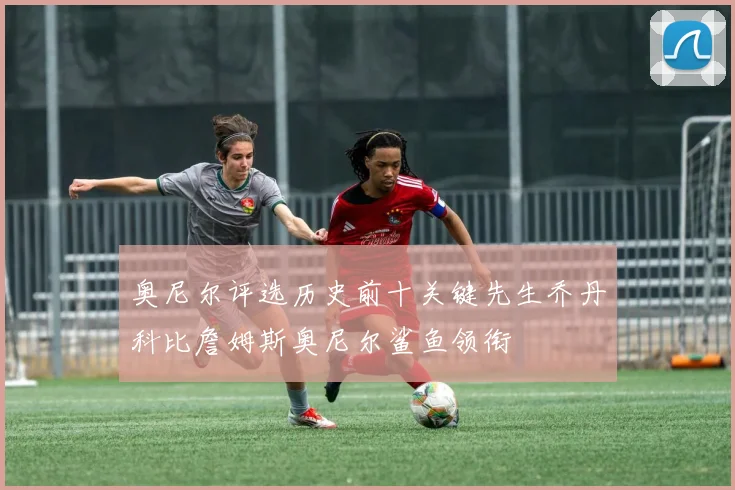 奥尼尔评选历史前十关键先生乔丹科比詹姆斯奥尼尔鲨鱼领衔