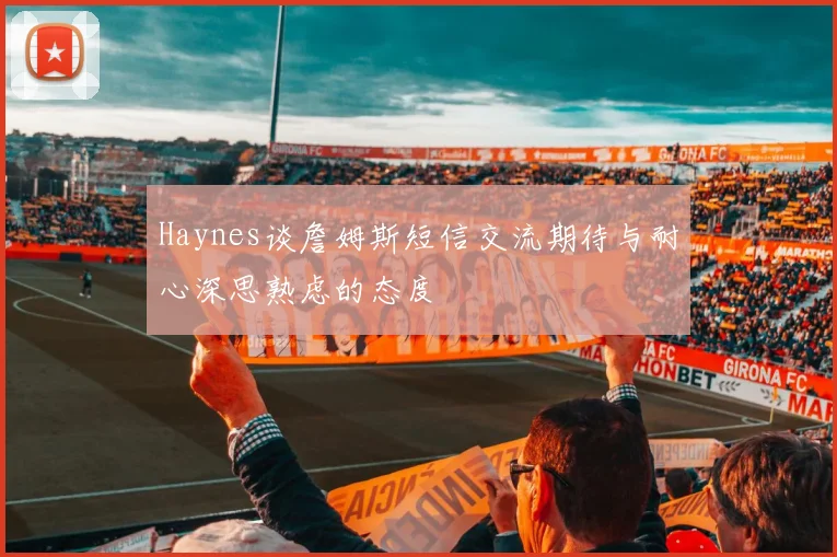 Haynes谈詹姆斯短信交流期待与耐心深思熟虑的态度