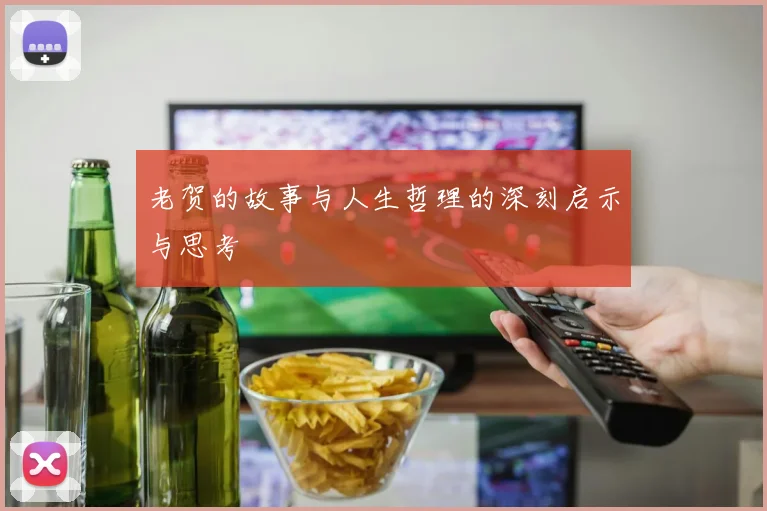 老贺的故事与人生哲理的深刻启示与思考