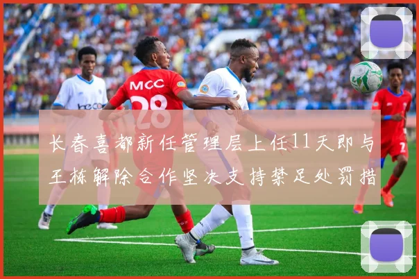 长春喜都新任管理层上任11天即与王栋解除合作坚决支持禁足处罚措施