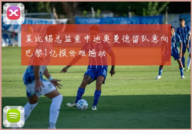 莱比锡总监重申迪奥曼德留队意向巴黎1亿报价难撼动
