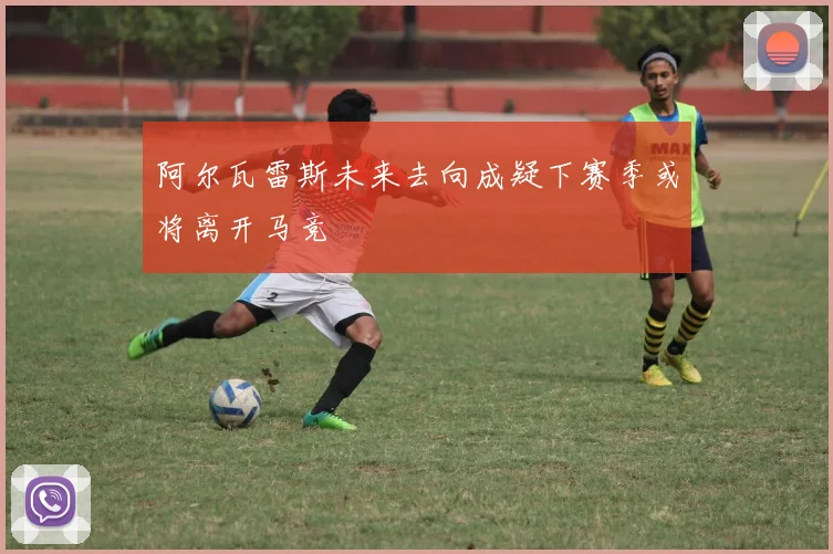 阿尔瓦雷斯未来去向成疑下赛季或将离开马竞