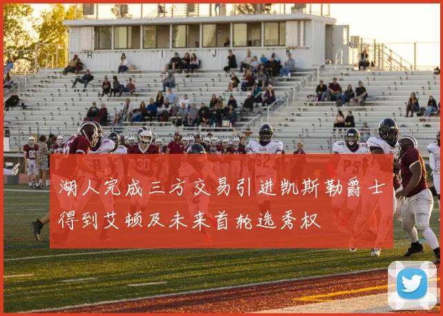 湖人完成三方交易引进凯斯勒爵士得到艾顿及未来首轮选秀权