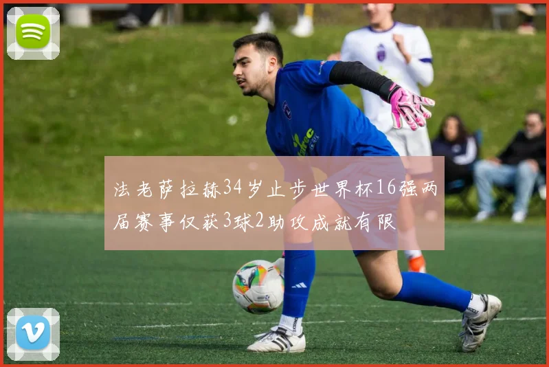 法老萨拉赫34岁止步世界杯16强两届赛事仅获3球2助攻成就有限