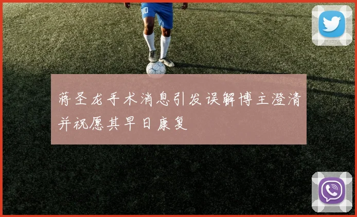 蒋圣龙手术消息引发误解博主澄清并祝愿其早日康复