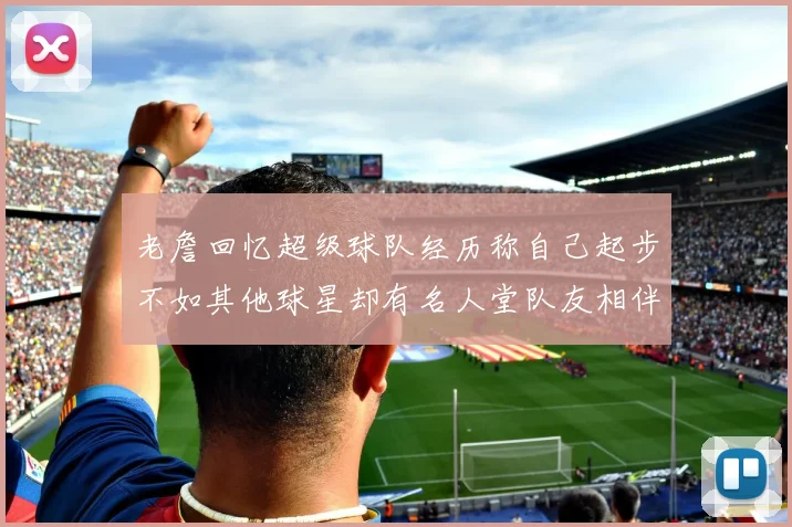 老詹回忆超级球队经历称自己起步不如其他球星却有名人堂队友相伴